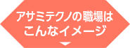 アサミテクノの職場はこんなイメージ