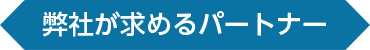 弊社が求めるパートナー